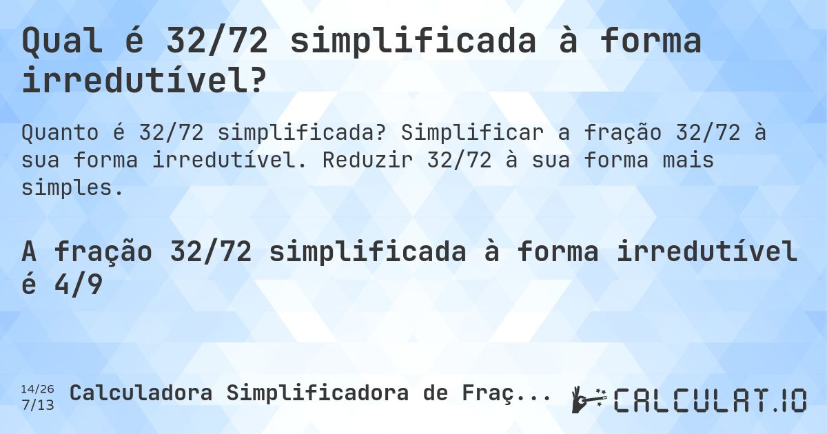 Qual é 32/72 simplificada à forma irredutível?. Simplificar a fração 32/72 à sua forma irredutível. Reduzir 32/72 à sua forma mais simples.