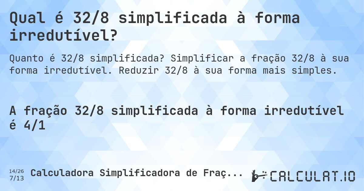 Qual é 32/8 simplificada à forma irredutível?. Simplificar a fração 32/8 à sua forma irredutível. Reduzir 32/8 à sua forma mais simples.