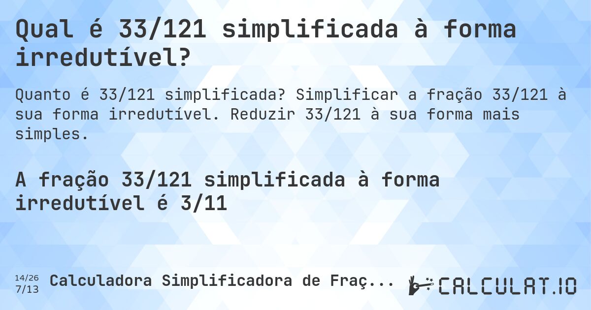 Qual é 33/121 simplificada à forma irredutível?. Simplificar a fração 33/121 à sua forma irredutível. Reduzir 33/121 à sua forma mais simples.