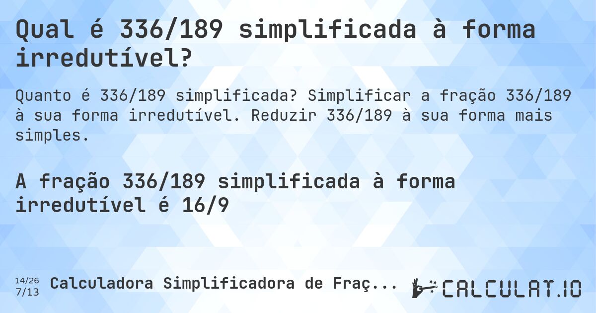 Qual é 336/189 simplificada à forma irredutível?. Simplificar a fração 336/189 à sua forma irredutível. Reduzir 336/189 à sua forma mais simples.