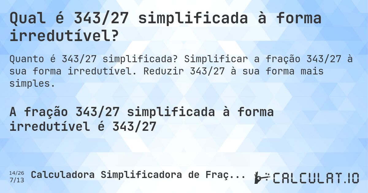 Qual é 343/27 simplificada à forma irredutível?. Simplificar a fração 343/27 à sua forma irredutível. Reduzir 343/27 à sua forma mais simples.