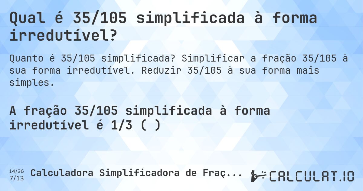 Qual é 35/105 simplificada à forma irredutível?. Simplificar a fração 35/105 à sua forma irredutível. Reduzir 35/105 à sua forma mais simples.