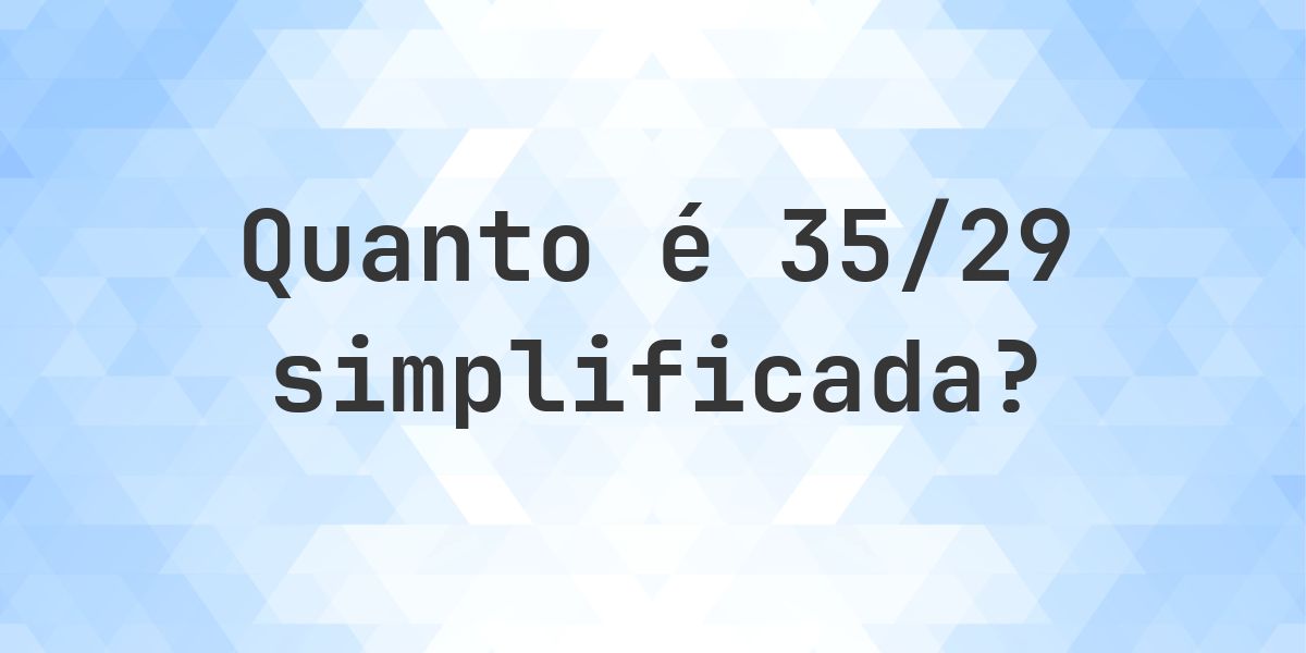 Qual é 35/29 simplificada à forma irredutível? - Calculatio