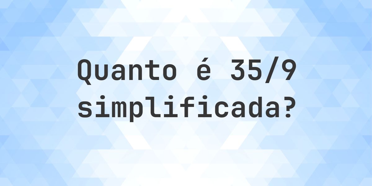 Qual é 35/9 simplificada à forma irredutível? - Calculatio