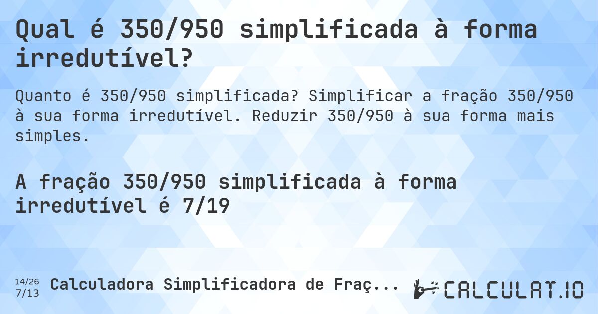Qual é 350/950 simplificada à forma irredutível?. Simplificar a fração 350/950 à sua forma irredutível. Reduzir 350/950 à sua forma mais simples.