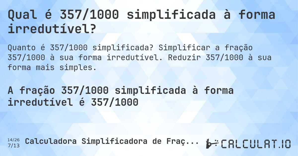 Qual é 357/1000 simplificada à forma irredutível?. Simplificar a fração 357/1000 à sua forma irredutível. Reduzir 357/1000 à sua forma mais simples.