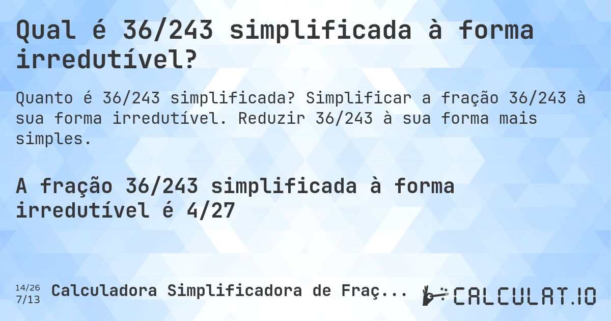 Qual é 36/243 simplificada à forma irredutível?. Simplificar a fração 36/243 à sua forma irredutível. Reduzir 36/243 à sua forma mais simples.