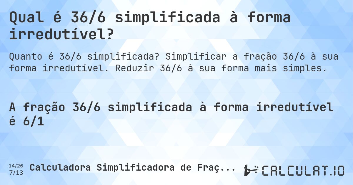 Qual é 36/6 simplificada à forma irredutível?. Simplificar a fração 36/6 à sua forma irredutível. Reduzir 36/6 à sua forma mais simples.