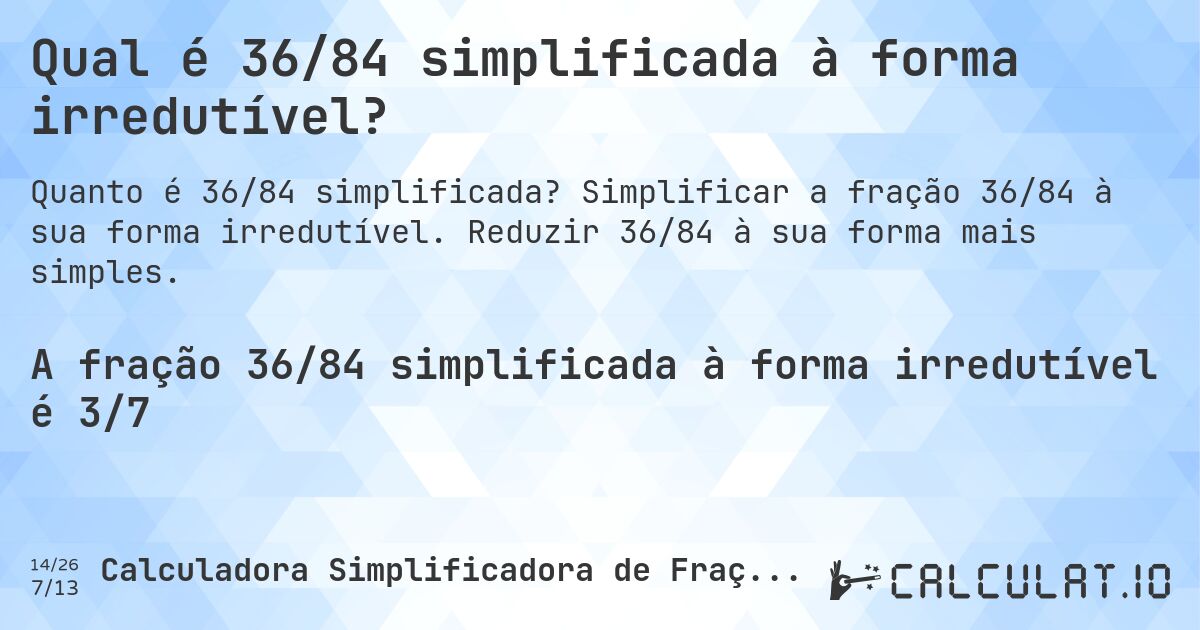 Qual é 36/84 simplificada à forma irredutível?. Simplificar a fração 36/84 à sua forma irredutível. Reduzir 36/84 à sua forma mais simples.