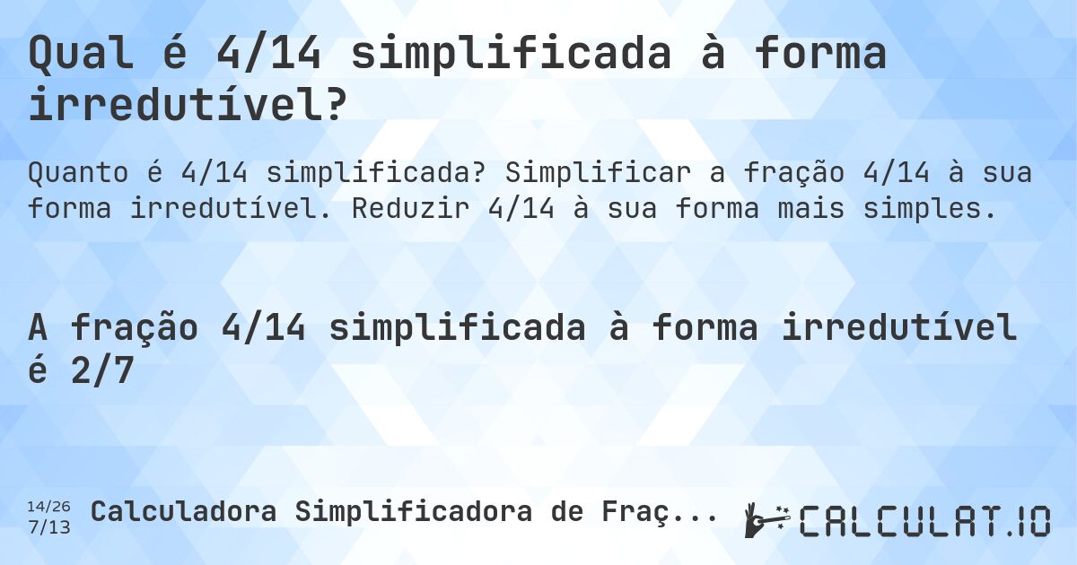 Qual é 4/14 simplificada à forma irredutível?. Simplificar a fração 4/14 à sua forma irredutível. Reduzir 4/14 à sua forma mais simples.
