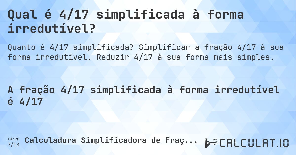 Qual é 4/17 simplificada à forma irredutível?. Simplificar a fração 4/17 à sua forma irredutível. Reduzir 4/17 à sua forma mais simples.