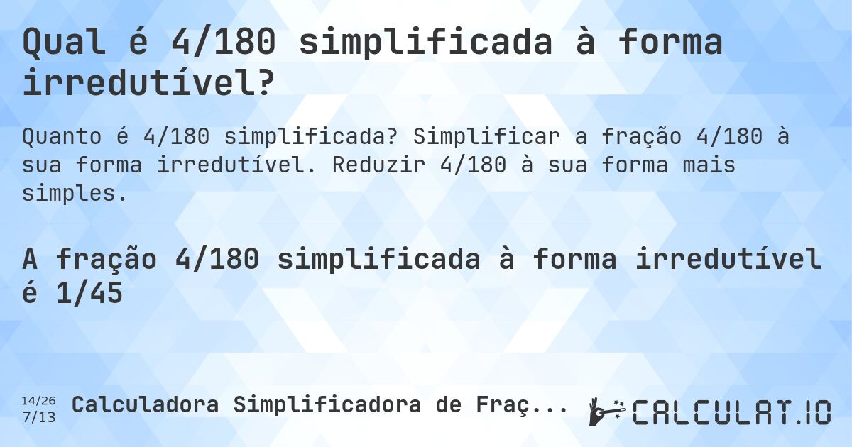 Qual é 4/180 simplificada à forma irredutível?. Simplificar a fração 4/180 à sua forma irredutível. Reduzir 4/180 à sua forma mais simples.