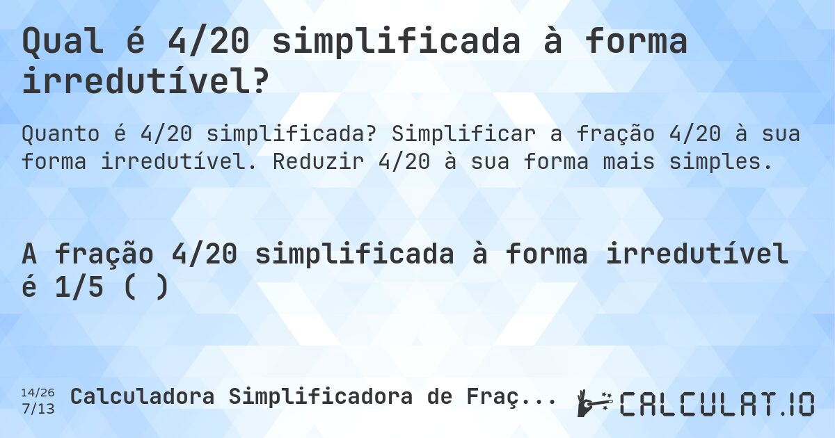 Qual é 4/20 simplificada à forma irredutível?. Simplificar a fração 4/20 à sua forma irredutível. Reduzir 4/20 à sua forma mais simples.