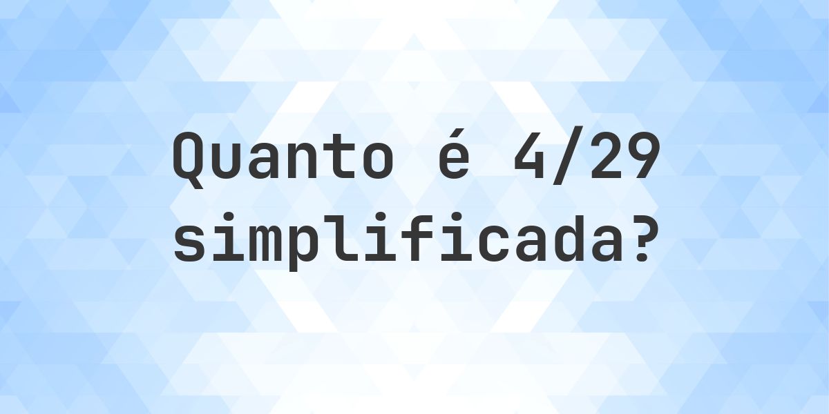 Qual é 4/29 simplificada à forma irredutível? - Calculatio