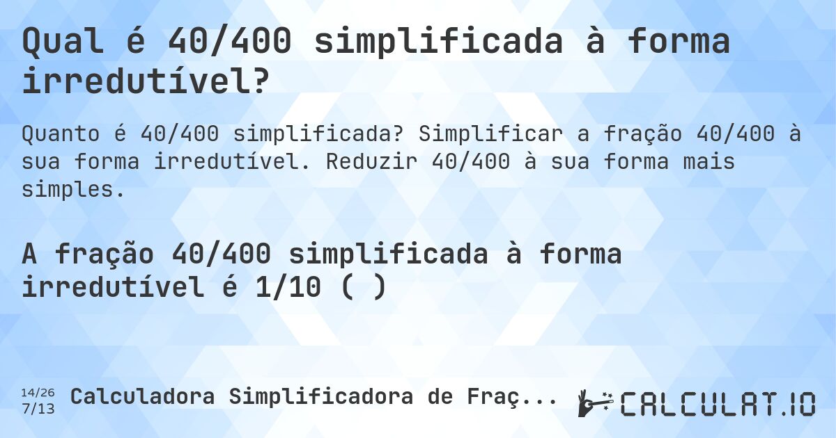 Qual é 40/400 simplificada à forma irredutível?. Simplificar a fração 40/400 à sua forma irredutível. Reduzir 40/400 à sua forma mais simples.