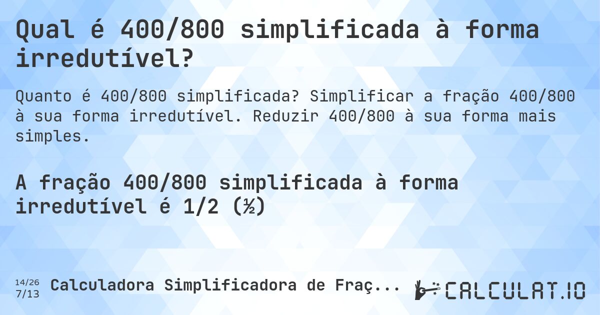 Qual é 400/800 simplificada à forma irredutível?. Simplificar a fração 400/800 à sua forma irredutível. Reduzir 400/800 à sua forma mais simples.
