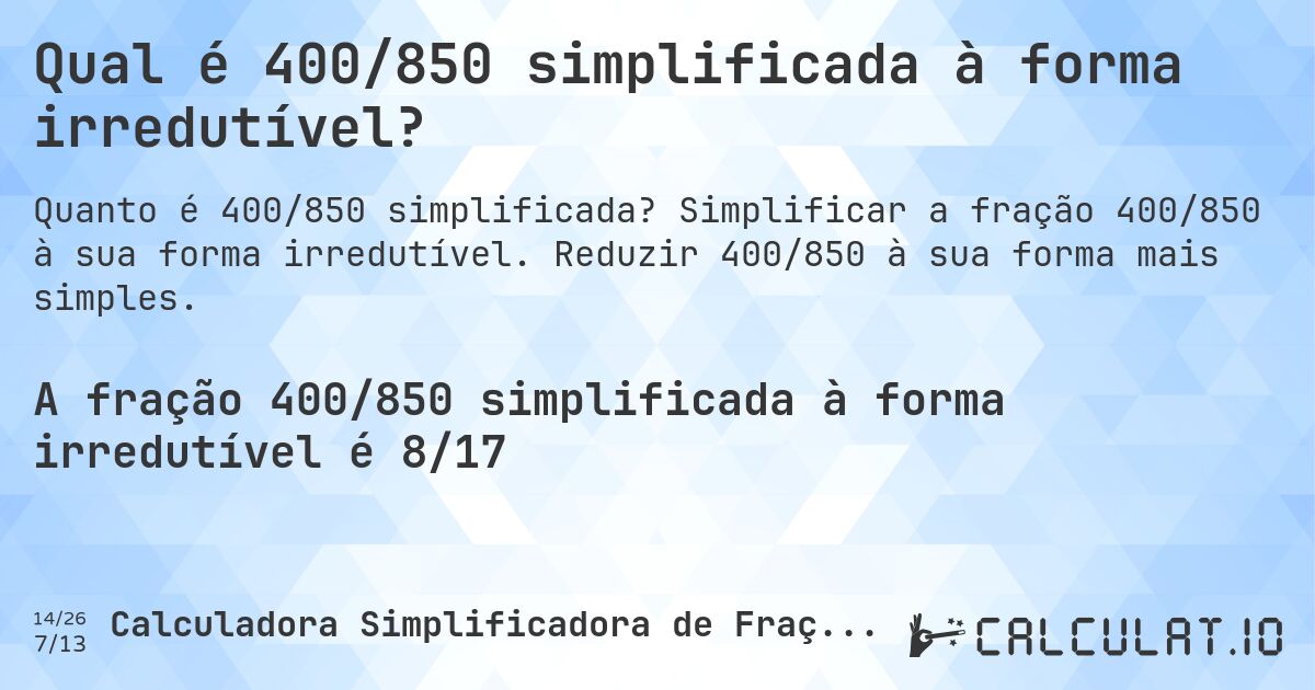 Qual é 400/850 simplificada à forma irredutível?. Simplificar a fração 400/850 à sua forma irredutível. Reduzir 400/850 à sua forma mais simples.