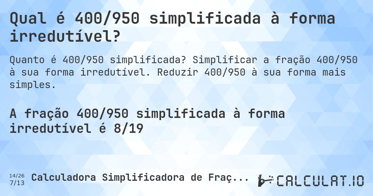 Qual é 400/950 simplificada à forma irredutível?. Simplificar a fração 400/950 à sua forma irredutível. Reduzir 400/950 à sua forma mais simples.