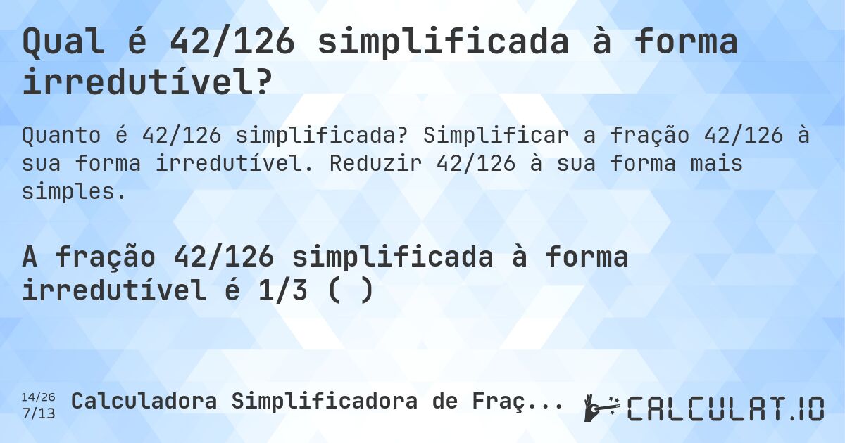Qual é 42/126 simplificada à forma irredutível?. Simplificar a fração 42/126 à sua forma irredutível. Reduzir 42/126 à sua forma mais simples.
