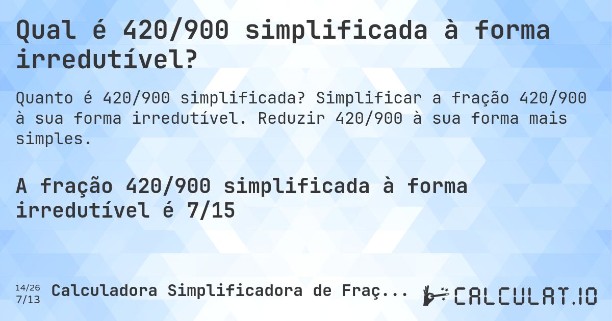 Qual é 420/900 simplificada à forma irredutível?. Simplificar a fração 420/900 à sua forma irredutível. Reduzir 420/900 à sua forma mais simples.