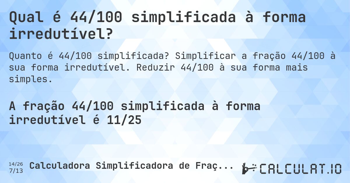 Qual é 44/100 simplificada à forma irredutível?. Simplificar a fração 44/100 à sua forma irredutível. Reduzir 44/100 à sua forma mais simples.