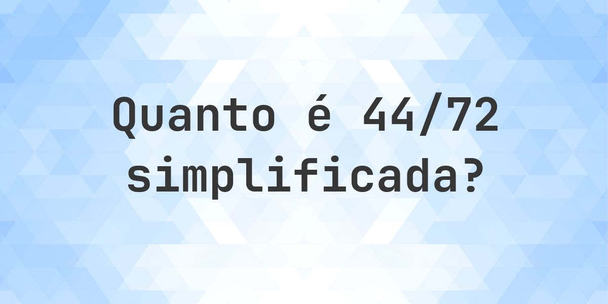 Qual é 44/72 simplificada à forma irredutível? - Calculatio