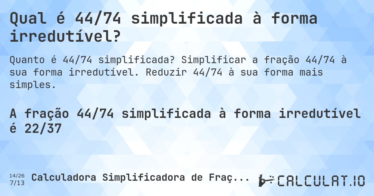 Qual é 44/74 simplificada à forma irredutível?. Simplificar a fração 44/74 à sua forma irredutível. Reduzir 44/74 à sua forma mais simples.