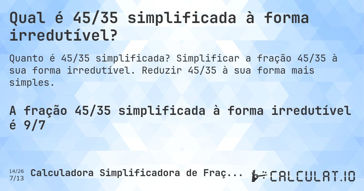 Qual é 45/35 simplificada à forma irredutível?. Simplificar a fração 45/35 à sua forma irredutível. Reduzir 45/35 à sua forma mais simples.