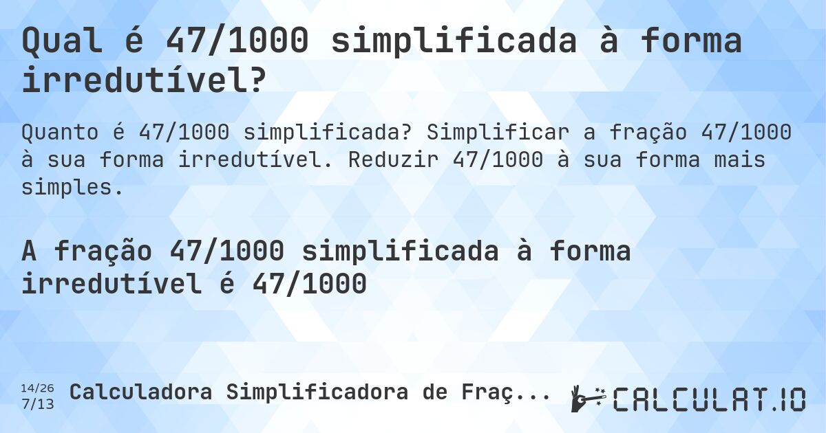 Qual é 47/1000 simplificada à forma irredutível?. Simplificar a fração 47/1000 à sua forma irredutível. Reduzir 47/1000 à sua forma mais simples.