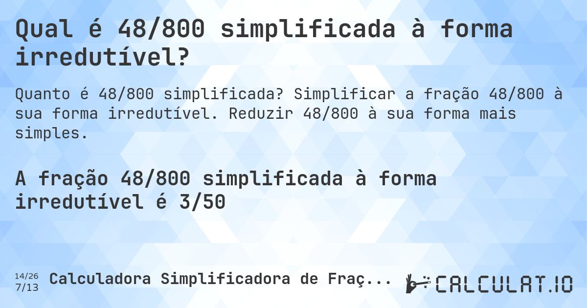 Qual é 48/800 simplificada à forma irredutível?. Simplificar a fração 48/800 à sua forma irredutível. Reduzir 48/800 à sua forma mais simples.