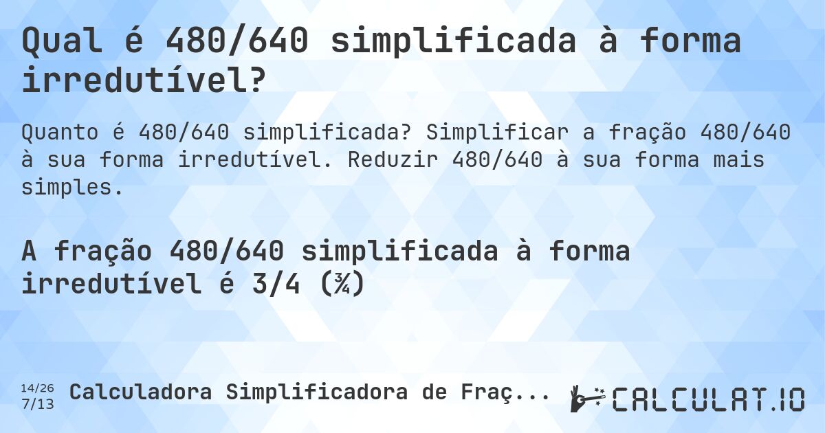 Qual é 480/640 simplificada à forma irredutível?. Simplificar a fração 480/640 à sua forma irredutível. Reduzir 480/640 à sua forma mais simples.