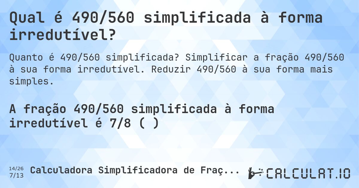 Qual é 490/560 simplificada à forma irredutível?. Simplificar a fração 490/560 à sua forma irredutível. Reduzir 490/560 à sua forma mais simples.