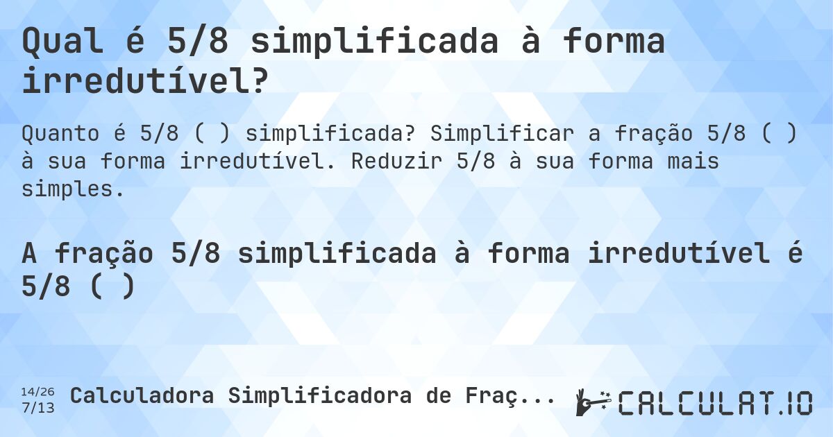 Qual é 5/8 simplificada à forma irredutível?. Simplificar a fração 5/8 (⅝) à sua forma irredutível. Reduzir 5/8 à sua forma mais simples.