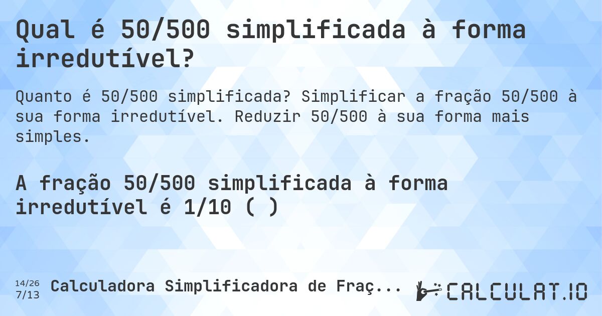 Qual é 50/500 simplificada à forma irredutível?. Simplificar a fração 50/500 à sua forma irredutível. Reduzir 50/500 à sua forma mais simples.