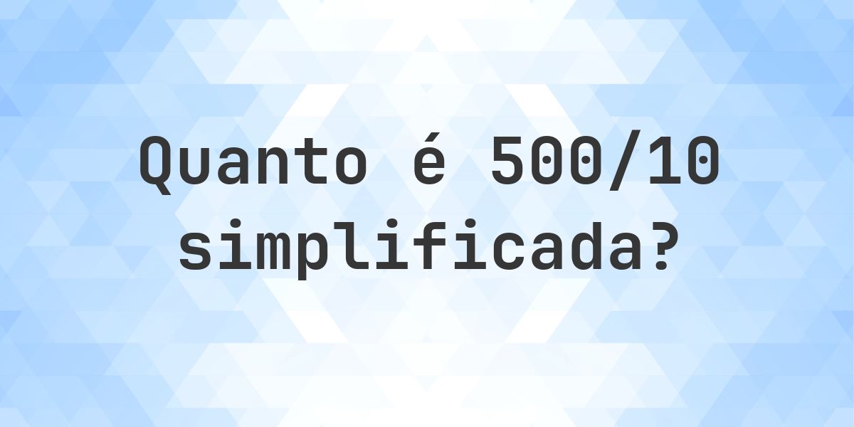 Qual é 500/10 simplificada à forma irredutível? - Calculatio