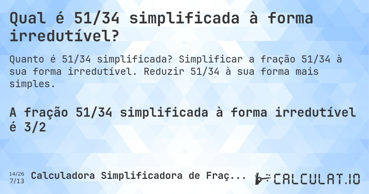 Qual é 51/34 simplificada à forma irredutível?. Simplificar a fração 51/34 à sua forma irredutível. Reduzir 51/34 à sua forma mais simples.