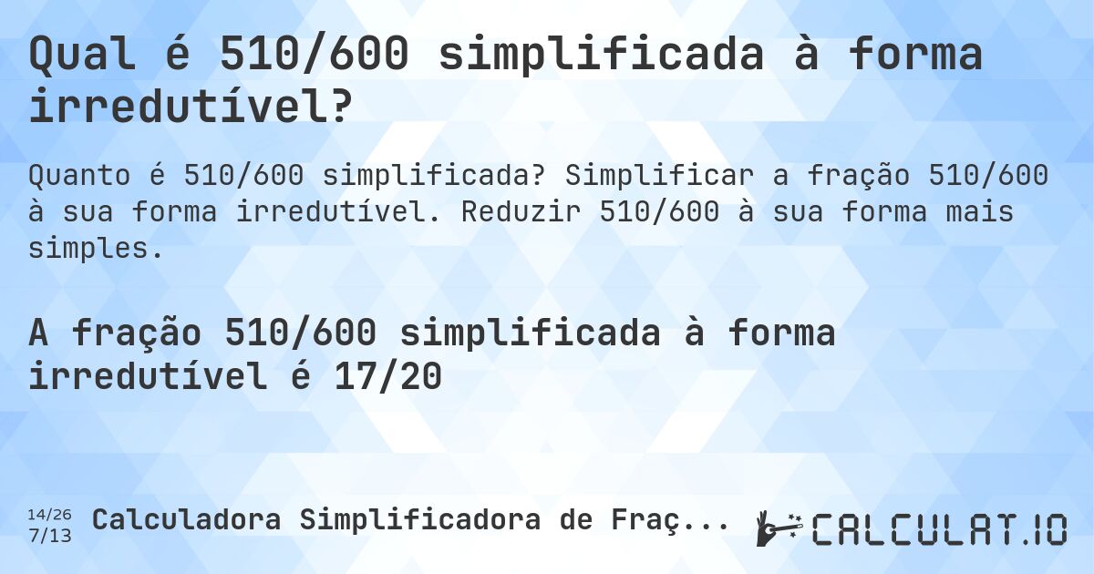 Qual é 510/600 simplificada à forma irredutível?. Simplificar a fração 510/600 à sua forma irredutível. Reduzir 510/600 à sua forma mais simples.