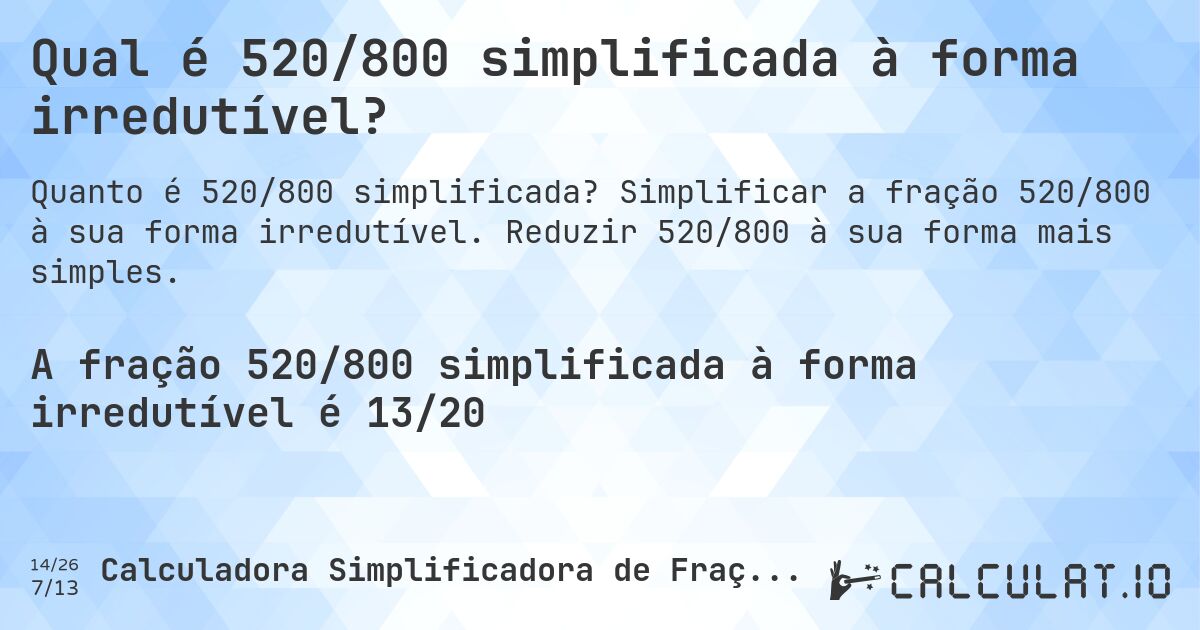Qual é 520/800 simplificada à forma irredutível?. Simplificar a fração 520/800 à sua forma irredutível. Reduzir 520/800 à sua forma mais simples.