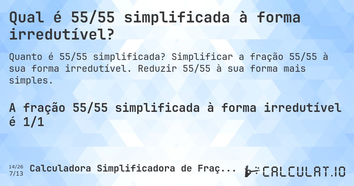 Qual é 55/55 simplificada à forma irredutível?. Simplificar a fração 55/55 à sua forma irredutível. Reduzir 55/55 à sua forma mais simples.