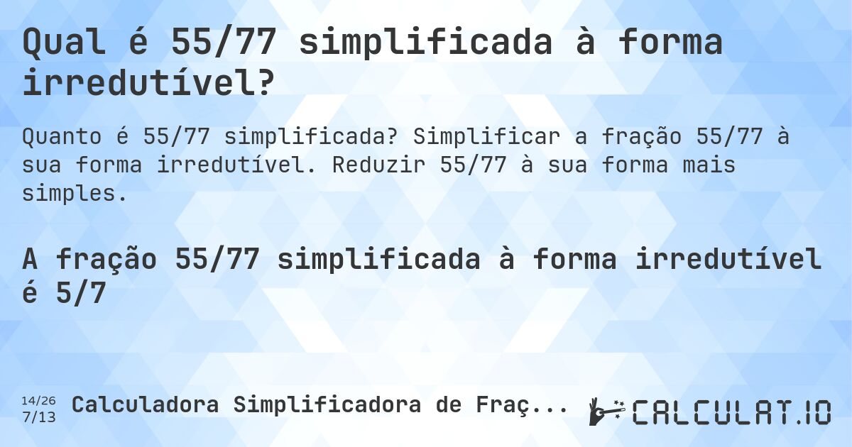 Qual é 55/77 simplificada à forma irredutível?. Simplificar a fração 55/77 à sua forma irredutível. Reduzir 55/77 à sua forma mais simples.