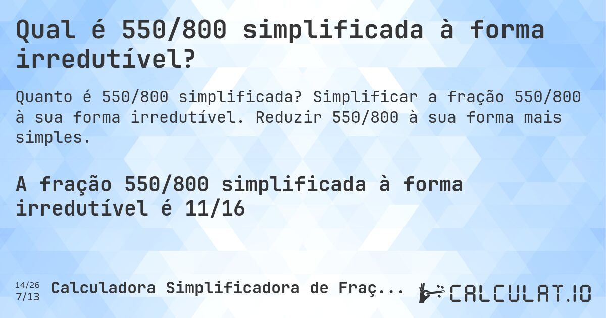 Qual é 550/800 simplificada à forma irredutível?. Simplificar a fração 550/800 à sua forma irredutível. Reduzir 550/800 à sua forma mais simples.