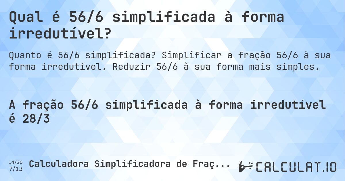 Qual é 56/6 simplificada à forma irredutível?. Simplificar a fração 56/6 à sua forma irredutível. Reduzir 56/6 à sua forma mais simples.