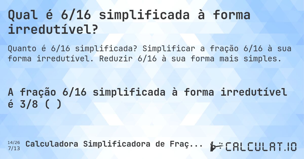 Qual é 6/16 simplificada à forma irredutível?. Simplificar a fração 6/16 à sua forma irredutível. Reduzir 6/16 à sua forma mais simples.