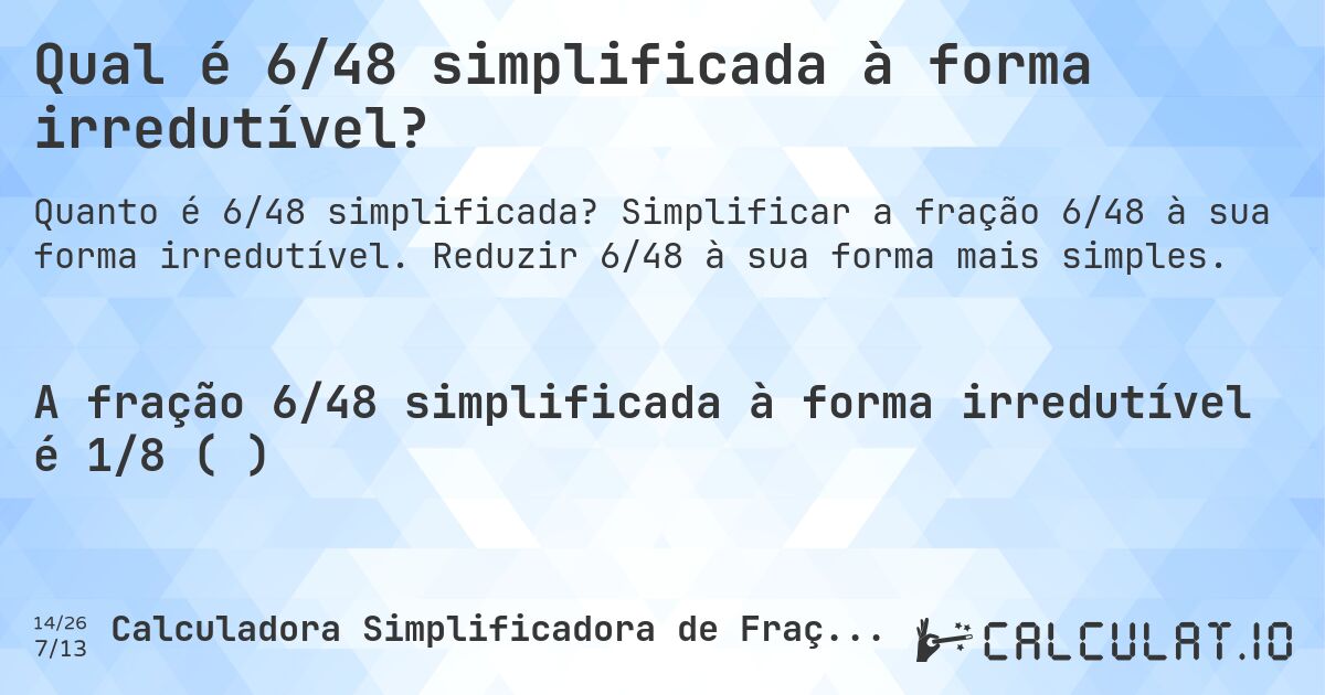 Qual é 6/48 simplificada à forma irredutível?. Simplificar a fração 6/48 à sua forma irredutível. Reduzir 6/48 à sua forma mais simples.