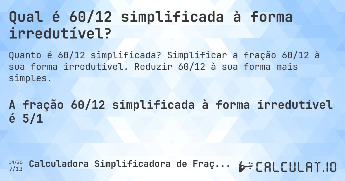 Qual é 60/12 simplificada à forma irredutível?. Simplificar a fração 60/12 à sua forma irredutível. Reduzir 60/12 à sua forma mais simples.