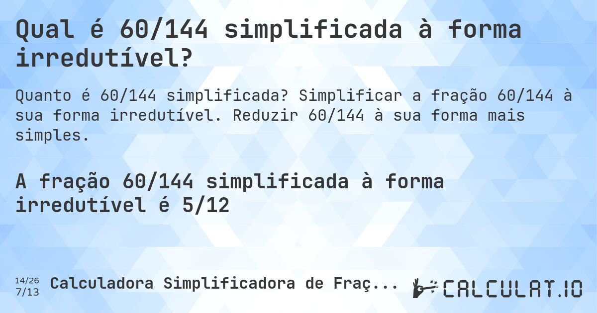 Qual é 60/144 simplificada à forma irredutível?. Simplificar a fração 60/144 à sua forma irredutível. Reduzir 60/144 à sua forma mais simples.
