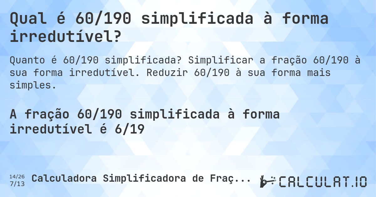 Qual é 60/190 simplificada à forma irredutível?. Simplificar a fração 60/190 à sua forma irredutível. Reduzir 60/190 à sua forma mais simples.