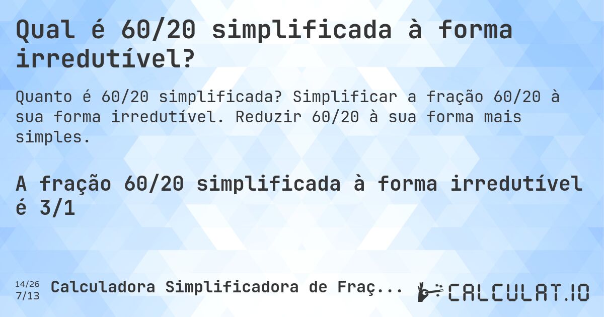 Qual é 60/20 simplificada à forma irredutível?. Simplificar a fração 60/20 à sua forma irredutível. Reduzir 60/20 à sua forma mais simples.