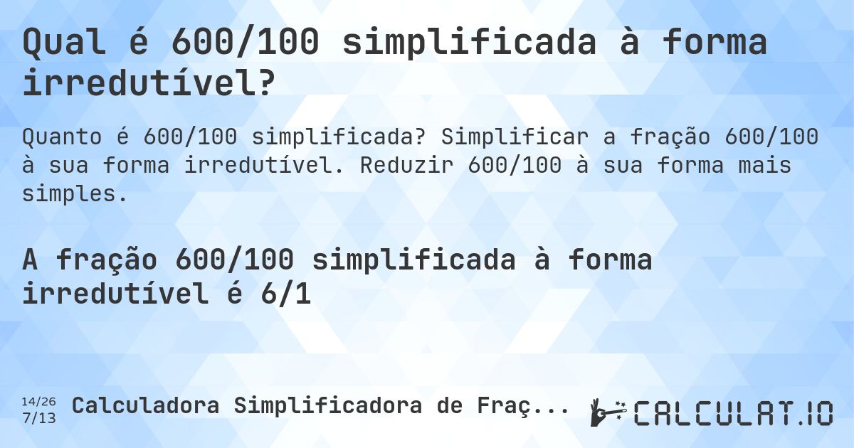 Qual é 600/100 simplificada à forma irredutível?. Simplificar a fração 600/100 à sua forma irredutível. Reduzir 600/100 à sua forma mais simples.