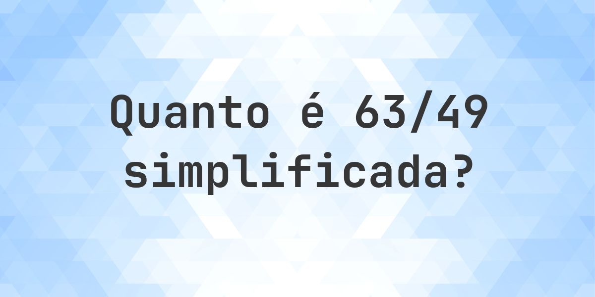 Qual é 63/49 simplificada à forma irredutível? - Calculatio